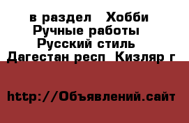  в раздел : Хобби. Ручные работы » Русский стиль . Дагестан респ.,Кизляр г.